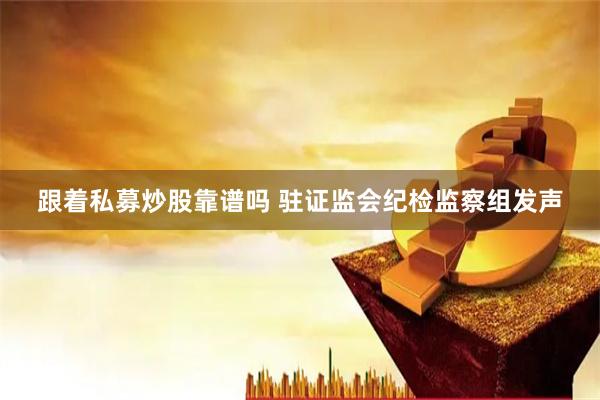 跟着私募炒股靠谱吗 驻证监会纪检监察组发声