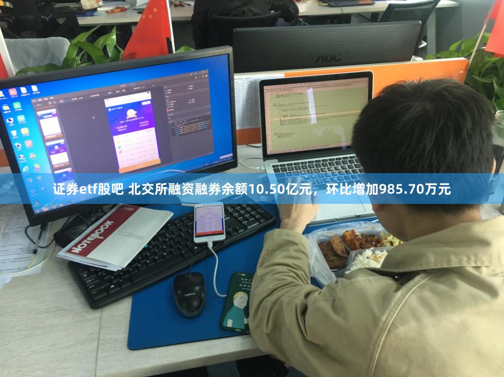 证券etf股吧 北交所融资融券余额10.50亿元,环比增加985.70万元
