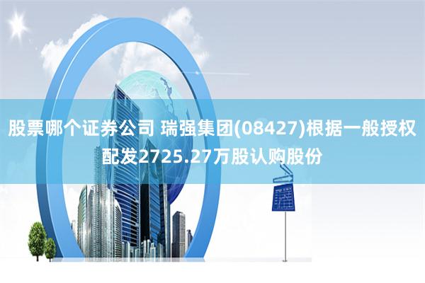股票哪个证券公司 瑞强集团(08427)根据一般授权配发2725.27万股认购股份