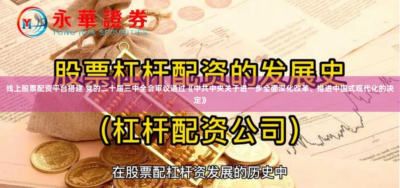 线上股票配资平台搭建 党的二十届三中全会审议通过《中共中央关于进一步全面深化改革、推进中国式现代化的决定》