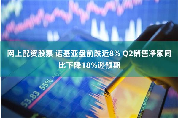网上配资股票 诺基亚盘前跌近8% Q2销售净额同比下降18%逊预期