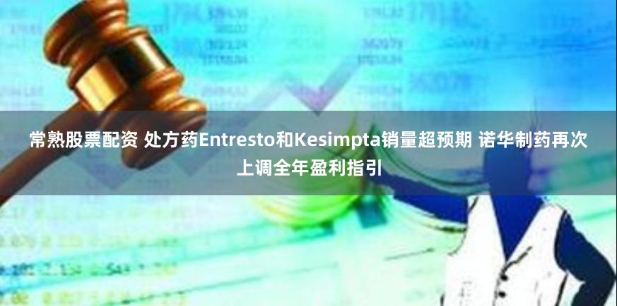 常熟股票配资 处方药Entresto和Kesimpta销量超预期 诺华制药再次上调全年盈利指引