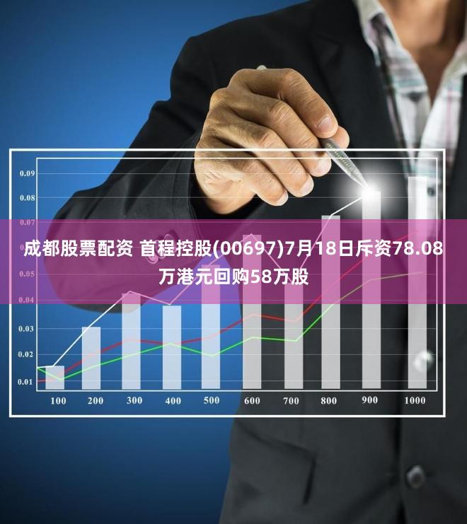 成都股票配资 首程控股(00697)7月18日斥资78.08万港元回购58万股