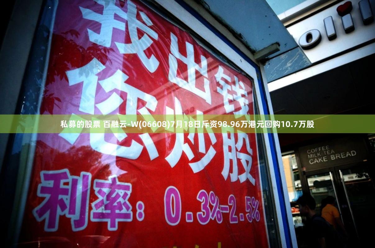 私募的股票 百融云-W(06608)7月18日斥资98.96万港元回购10.7万股