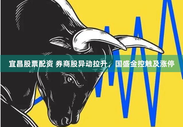 宜昌股票配资 券商股异动拉升，国盛金控触及涨停
