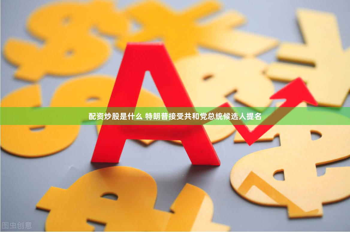 配资炒股是什么 特朗普接受共和党总统候选人提名