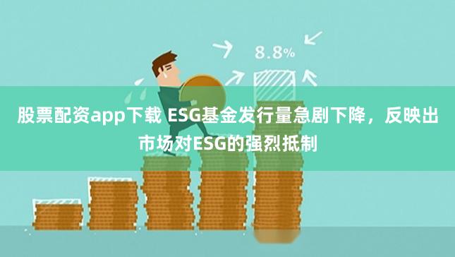 股票配资app下载 ESG基金发行量急剧下降,反映出市场对ESG的强烈抵制