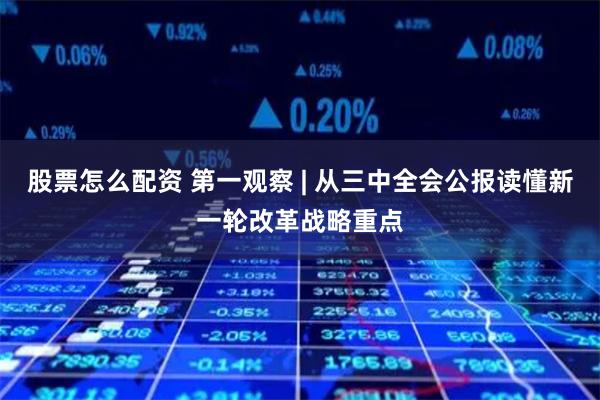 股票怎么配资 第一观察 | 从三中全会公报读懂新一轮改革战略重点