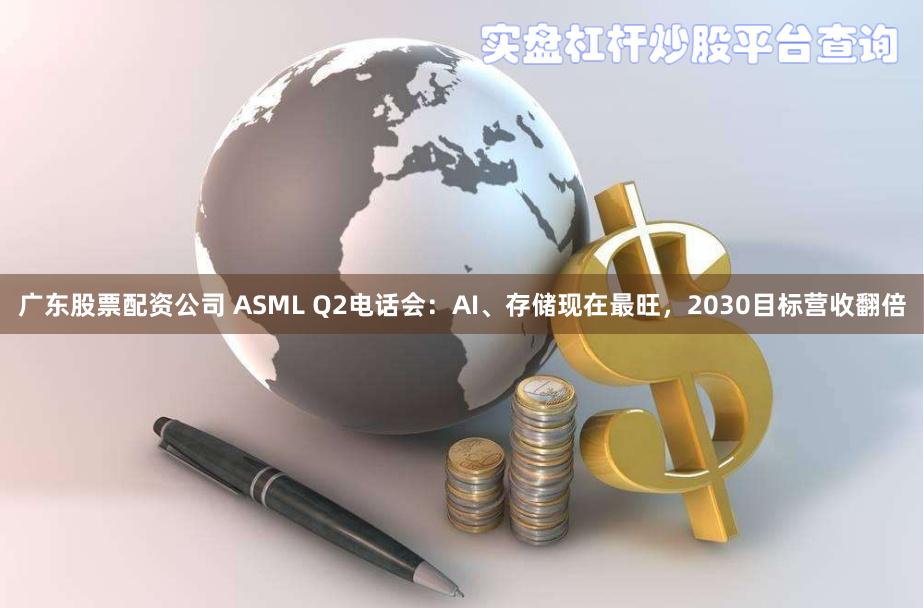 广东股票配资公司 ASML Q2电话会:AI、存储现在最旺,2030目标营收翻倍