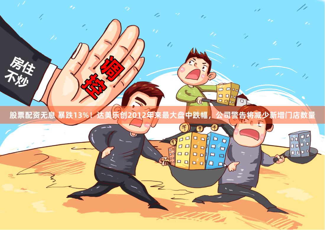 股票配资无息 暴跌13%!达美乐创2012年来最大盘中跌幅,公司警告将减少新增门店数量