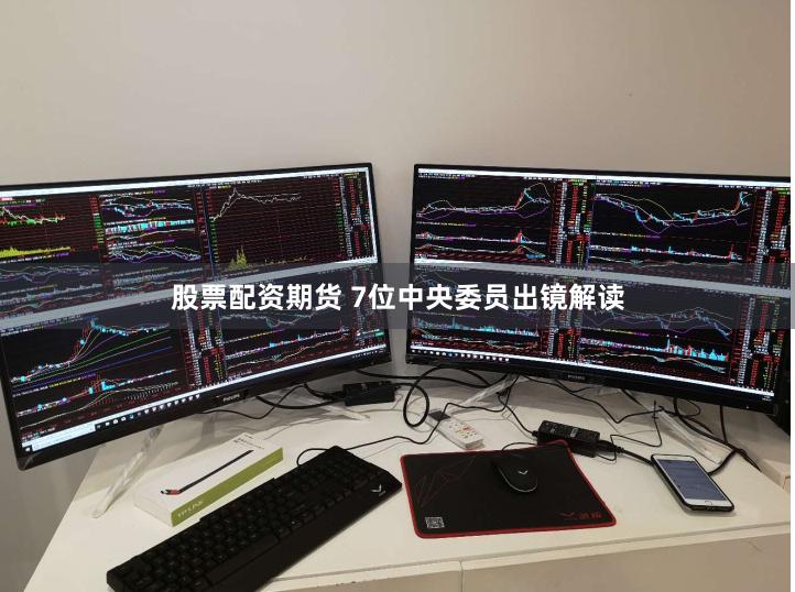 股票配资期货 7位中央委员出镜解读