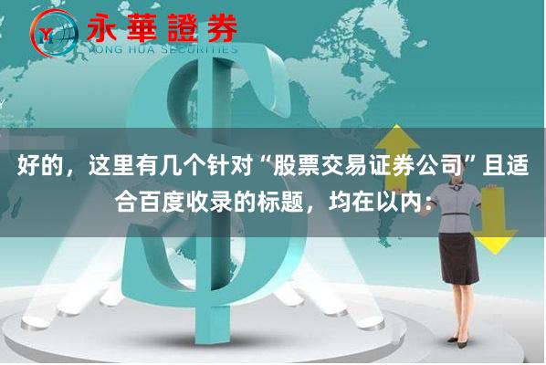 好的,这里有几个针对“股票交易证券公司”且适合百度收录的标题,均在以内: