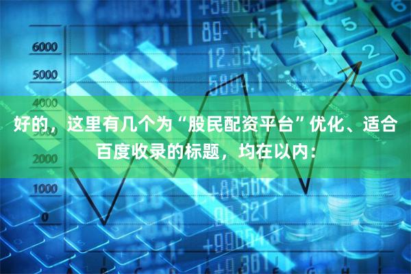 好的，这里有几个为“股民配资平台”优化、适合百度收录的标题，均在以内：