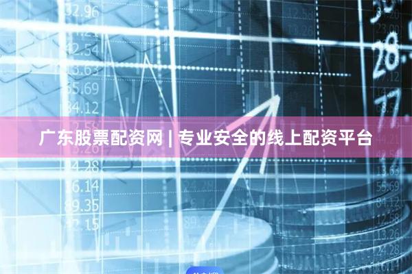 广东股票配资网 | 专业安全的线上配资平台