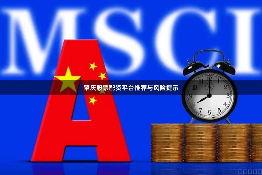 肇庆股票配资平台推荐与风险提示