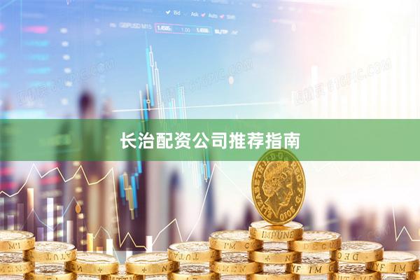 长治配资公司推荐指南