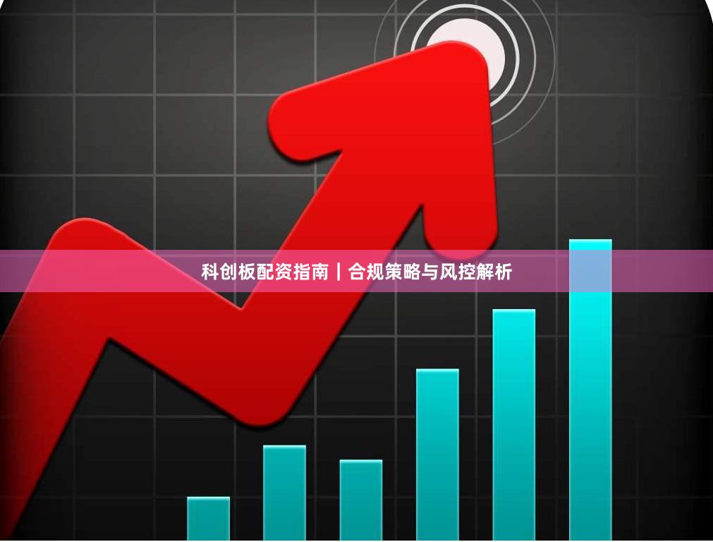 科创板配资指南｜合规策略与风控解析