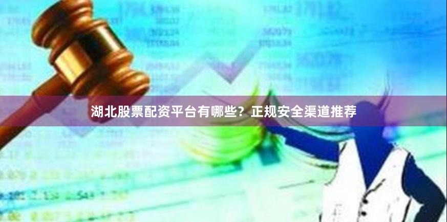 湖北股票配资平台有哪些？正规安全渠道推荐
