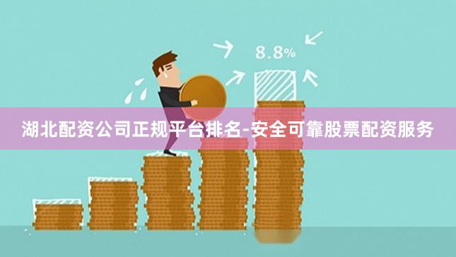 湖北配资公司正规平台排名-安全可靠股票配资服务
