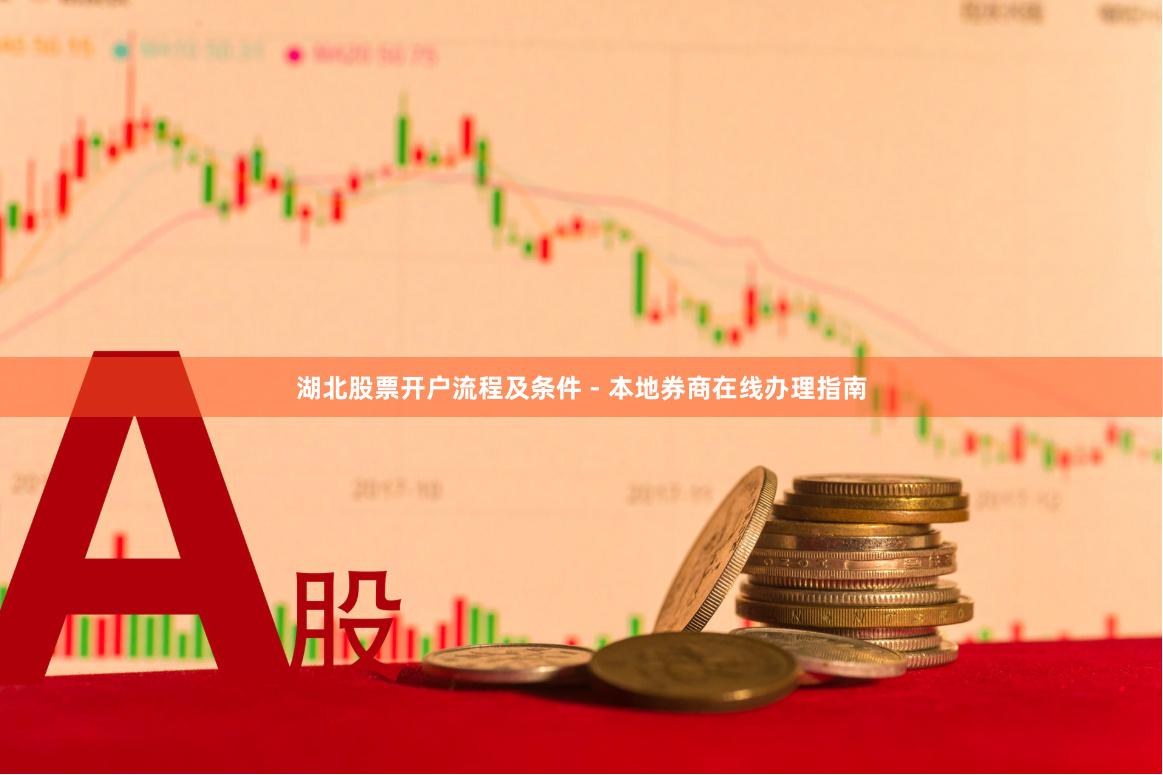 湖北股票开户流程及条件 - 本地券商在线办理指南