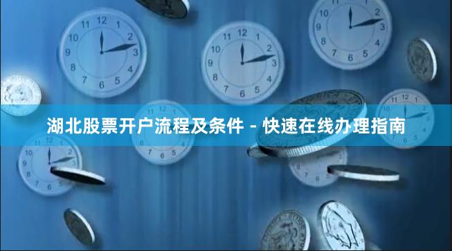 湖北股票开户流程及条件 - 快速在线办理指南