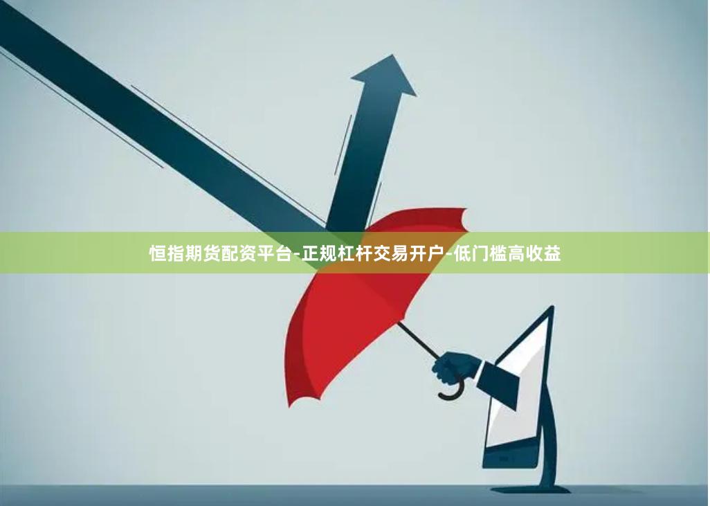 恒指期货配资平台-正规杠杆交易开户-低门槛高收益