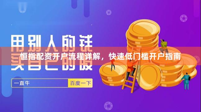 恒指配资开户流程详解，快速低门槛开户指南