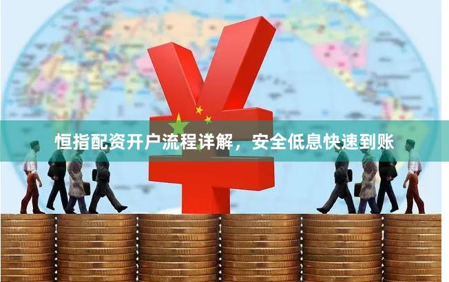恒指配资开户流程详解，安全低息快速到账