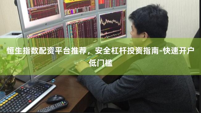 恒生指数配资平台推荐，安全杠杆投资指南-快速开户低门槛