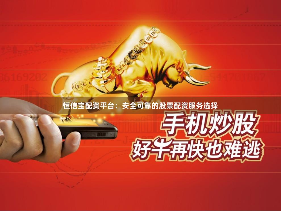 恒信宝配资平台：安全可靠的股票配资服务选择