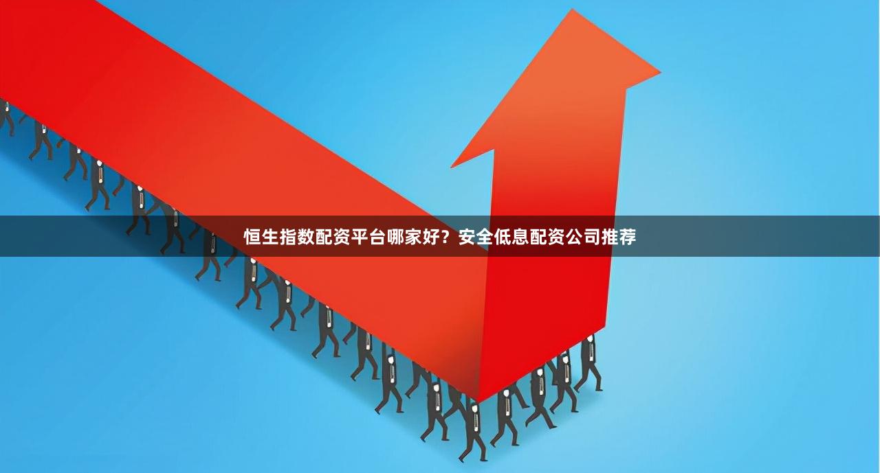 恒生指数配资平台哪家好？安全低息配资公司推荐