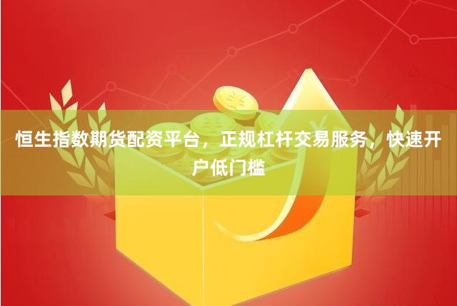 恒生指数期货配资平台，正规杠杆交易服务，快速开户低门槛