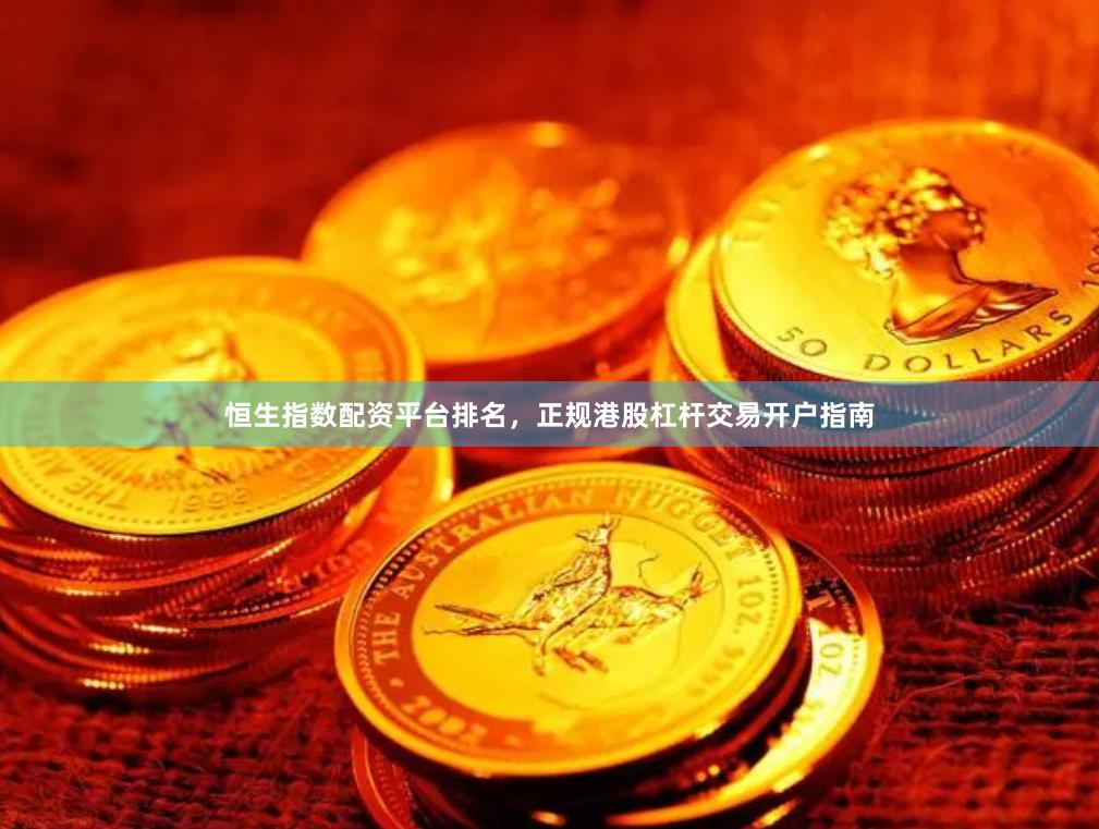 恒生指数配资平台排名，正规港股杠杆交易开户指南