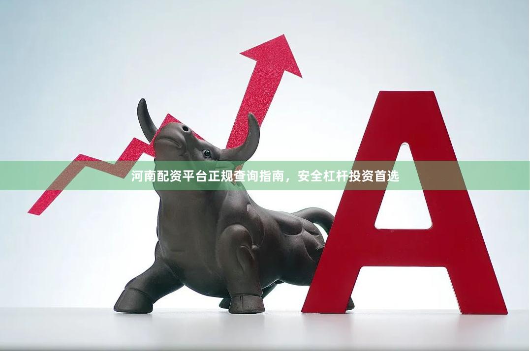 河南配资平台正规查询指南，安全杠杆投资首选
