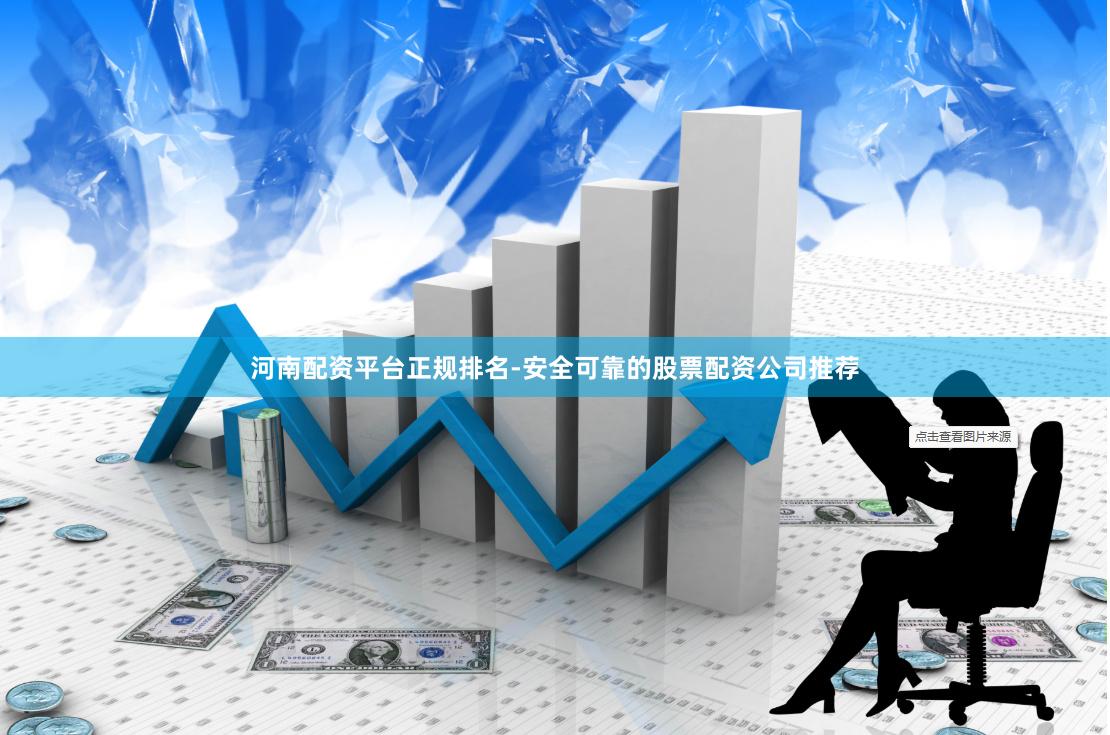 河南配资平台正规排名-安全可靠的股票配资公司推荐
