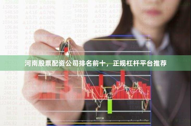 河南股票配资公司排名前十，正规杠杆平台推荐