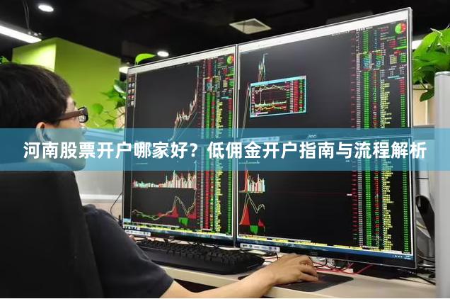 河南股票开户哪家好？低佣金开户指南与流程解析