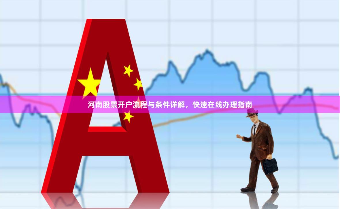 河南股票开户流程与条件详解，快速在线办理指南