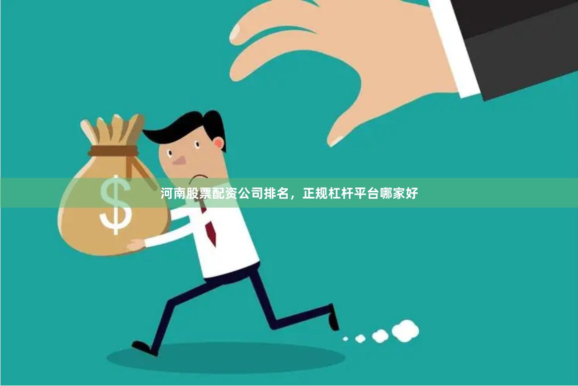 河南股票配资公司排名，正规杠杆平台哪家好