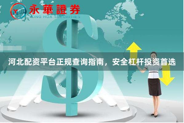 河北配资平台正规查询指南，安全杠杆投资首选