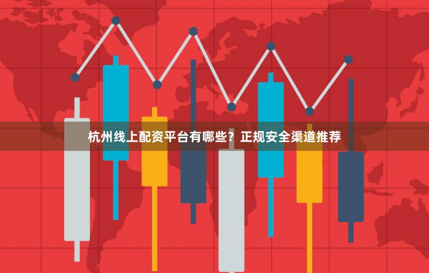 杭州线上配资平台有哪些？正规安全渠道推荐