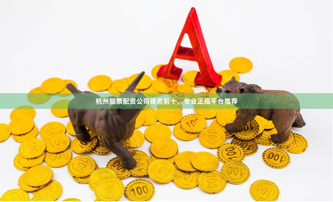 杭州股票配资公司排名前十，专业正规平台推荐