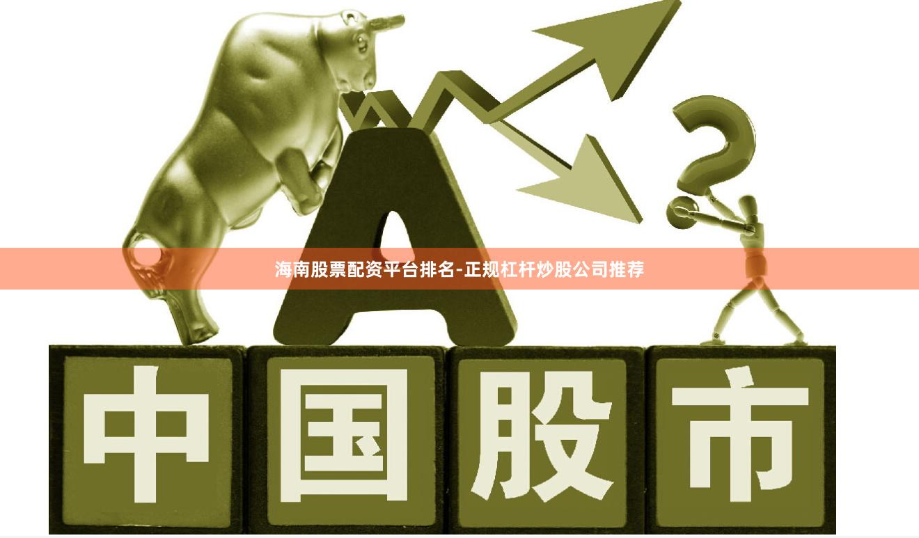 海南股票配资平台排名-正规杠杆炒股公司推荐
