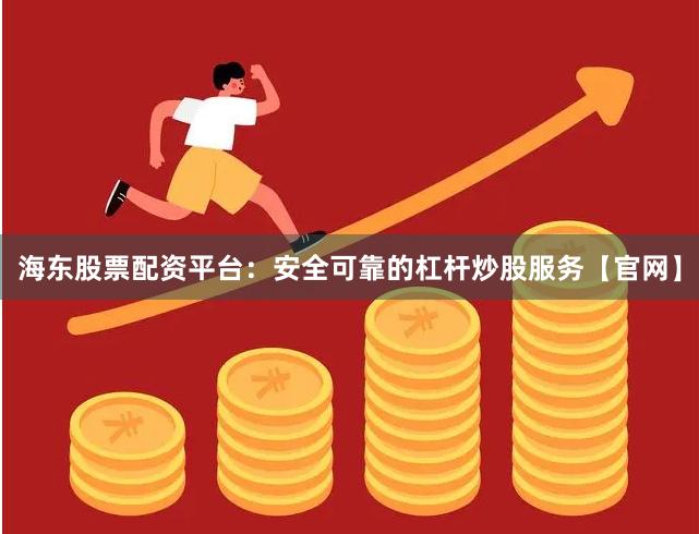海东股票配资平台：安全可靠的杠杆炒股服务【官网】