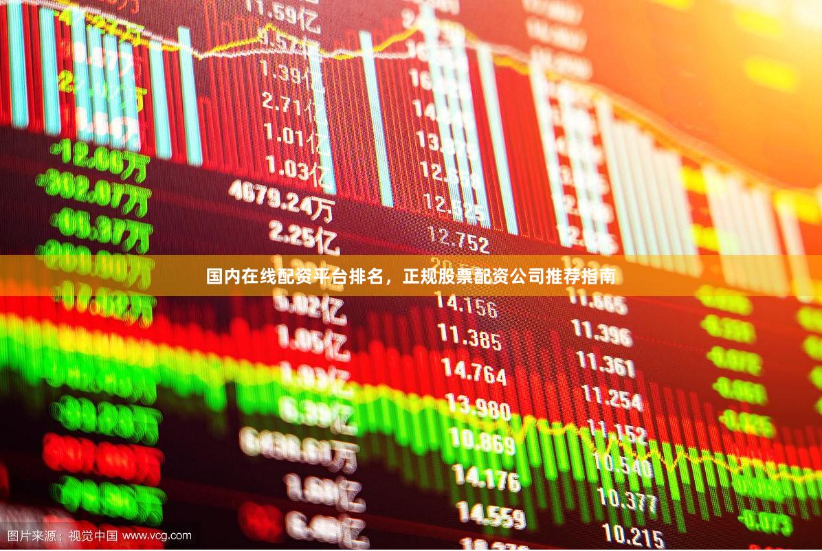 国内在线配资平台排名，正规股票配资公司推荐指南