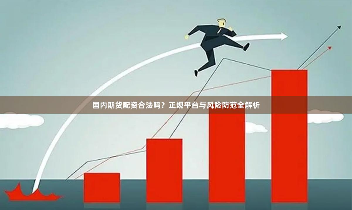 国内期货配资合法吗？正规平台与风险防范全解析