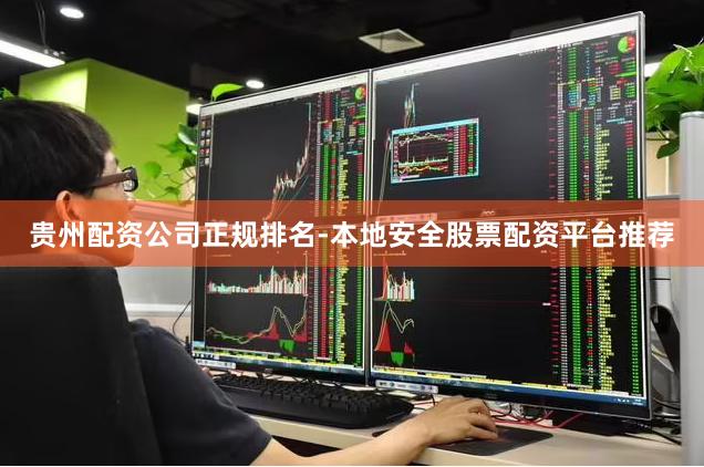 贵州配资公司正规排名-本地安全股票配资平台推荐