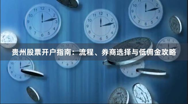 贵州股票开户指南：流程、券商选择与低佣金攻略