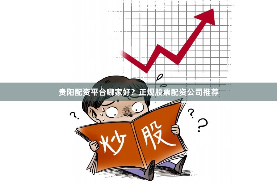 贵阳配资平台哪家好？正规股票配资公司推荐