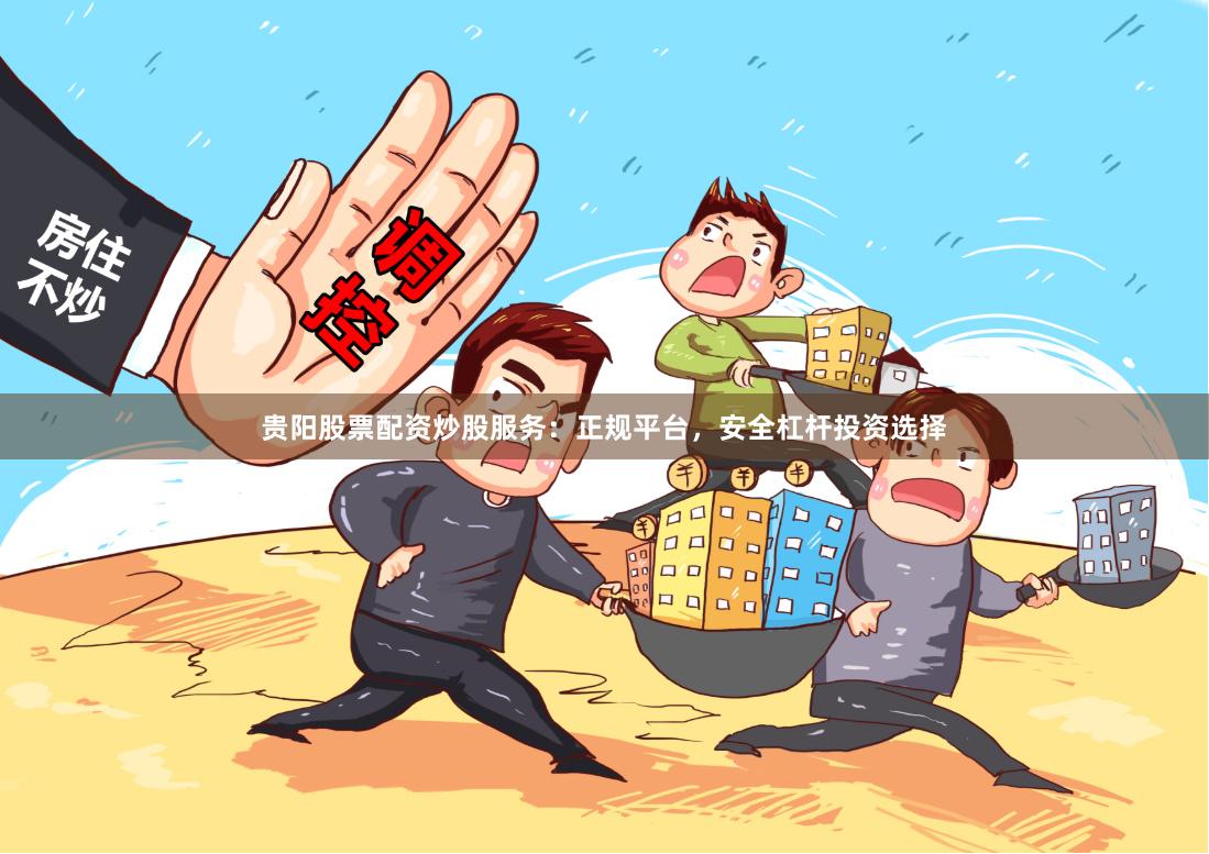 贵阳股票配资炒股服务：正规平台，安全杠杆投资选择
